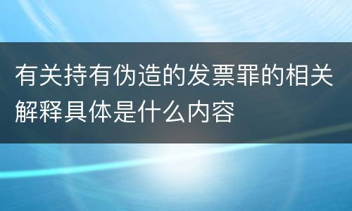 有关持有伪造的发票罪的相关解释具体是什么内容