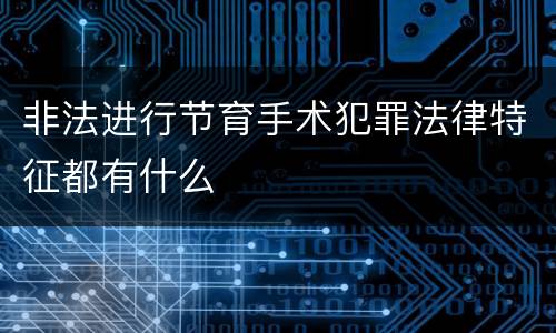 非法进行节育手术犯罪法律特征都有什么