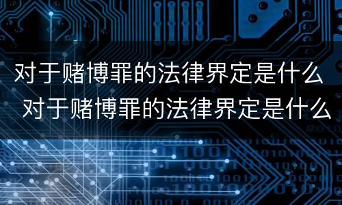 对于赌博罪的法律界定是什么 对于赌博罪的法律界定是什么意思