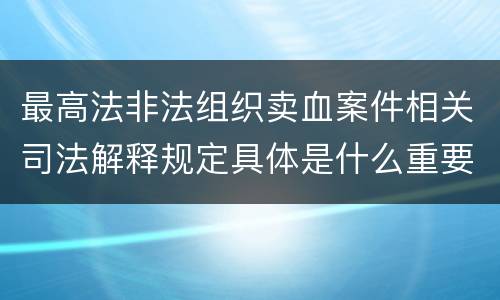 最高法非法组织卖血案件相关司法解释规定具体是什么重要内容