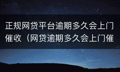 正规网贷平台逾期多久会上门催收（网贷逾期多久会上门催债?）