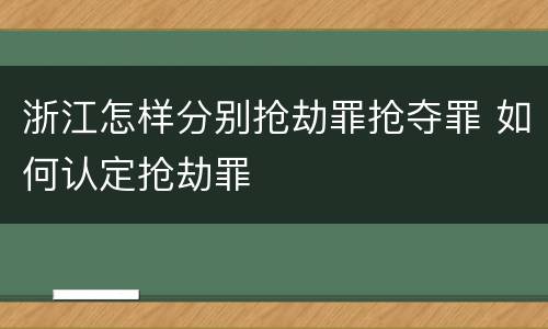 浙江怎样分别抢劫罪抢夺罪 如何认定抢劫罪