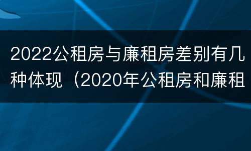 2022公租房与廉租房差别有几种体现（2020年公租房和廉租房的区别）