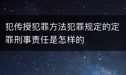犯传授犯罪方法犯罪规定的定罪刑事责任是怎样的