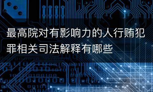 最高院对有影响力的人行贿犯罪相关司法解释有哪些