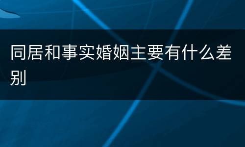 同居和事实婚姻主要有什么差别