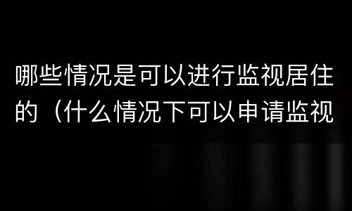 哪些情况是可以进行监视居住的（什么情况下可以申请监视居住）
