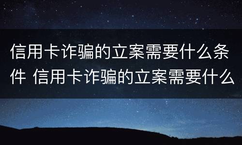 信用卡诈骗的立案需要什么条件 信用卡诈骗的立案需要什么条件才能立案