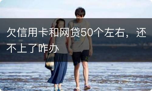 欠信用卡和网贷50个左右，还不上了咋办
