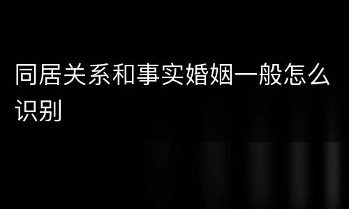 同居关系和事实婚姻一般怎么识别