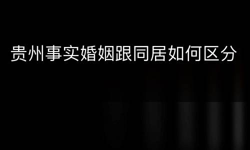 贵州事实婚姻跟同居如何区分