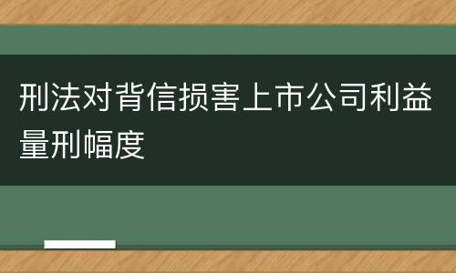 刑法对背信损害上市公司利益量刑幅度