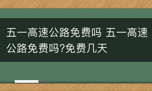 五一高速公路免费吗 五一高速公路免费吗?免费几天