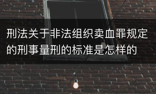 刑法关于非法组织卖血罪规定的刑事量刑的标准是怎样的