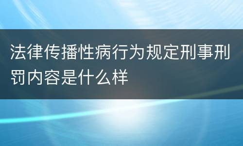 法律传播性病行为规定刑事刑罚内容是什么样
