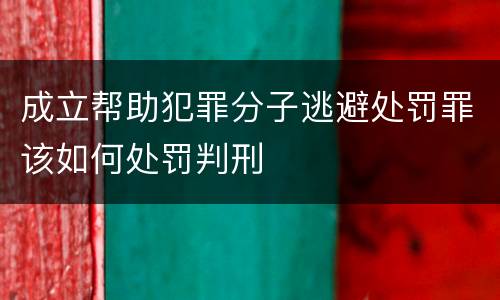 成立帮助犯罪分子逃避处罚罪该如何处罚判刑