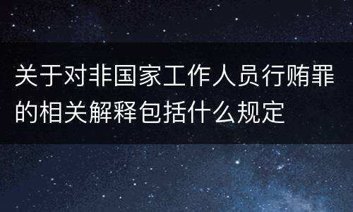 关于对非国家工作人员行贿罪的相关解释包括什么规定