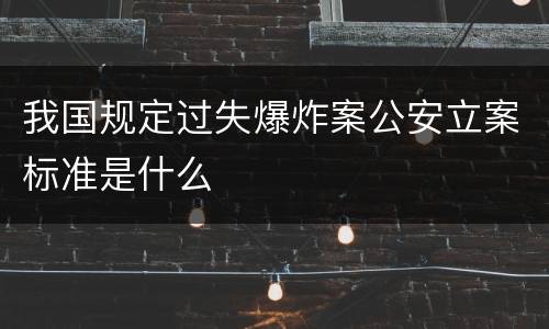 我国规定过失爆炸案公安立案标准是什么