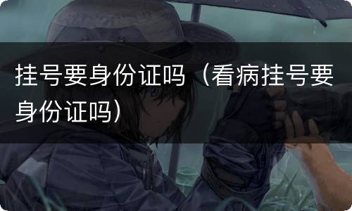 挂号要身份证吗（看病挂号要身份证吗）