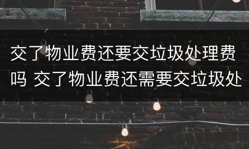交了物业费还要交垃圾处理费吗 交了物业费还需要交垃圾处理费吗