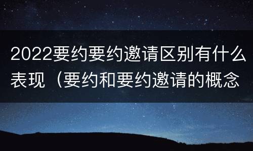 2022要约要约邀请区别有什么表现（要约和要约邀请的概念）