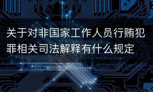 关于对非国家工作人员行贿犯罪相关司法解释有什么规定