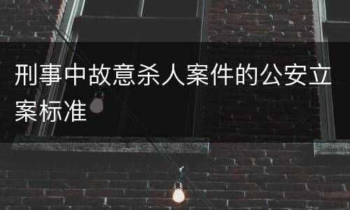 刑事中故意杀人案件的公安立案标准