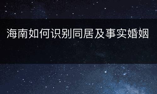 海南如何识别同居及事实婚姻