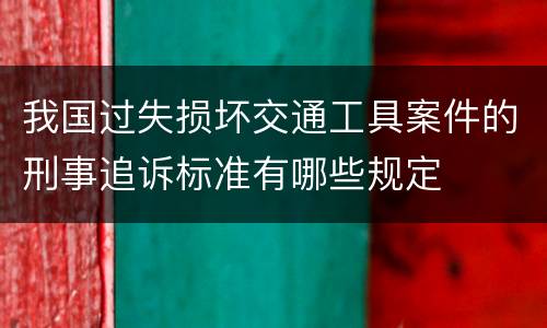 我国过失损坏交通工具案件的刑事追诉标准有哪些规定