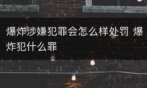 爆炸涉嫌犯罪会怎么样处罚 爆炸犯什么罪