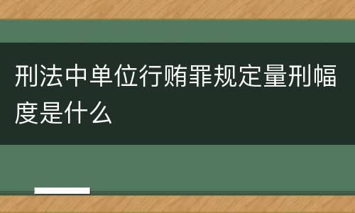 刑法中单位行贿罪规定量刑幅度是什么