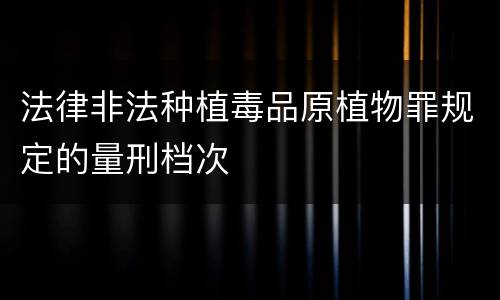 法律非法种植毒品原植物罪规定的量刑档次