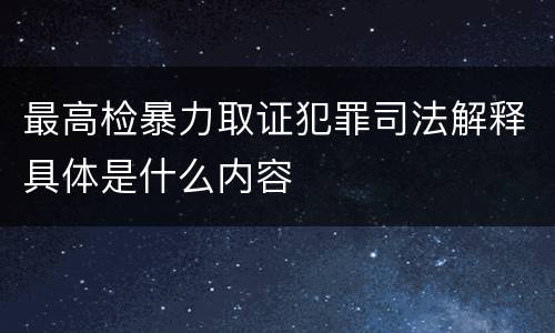 最高检暴力取证犯罪司法解释具体是什么内容