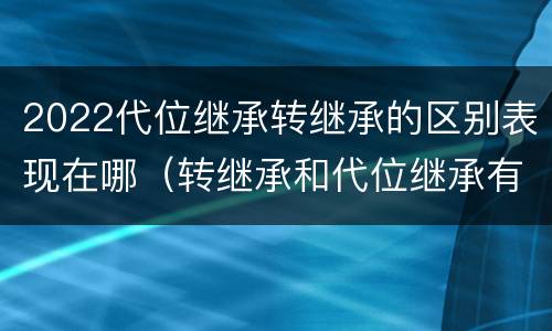 2022代位继承转继承的区别表现在哪（转继承和代位继承有什么区别）
