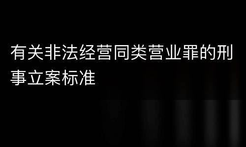 有关非法经营同类营业罪的刑事立案标准