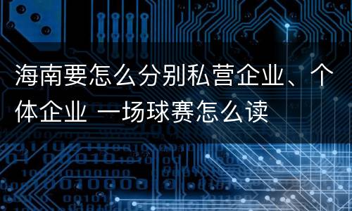 海南要怎么分别私营企业、个体企业 一场球赛怎么读