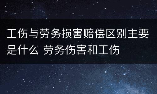 工伤与劳务损害赔偿区别主要是什么 劳务伤害和工伤