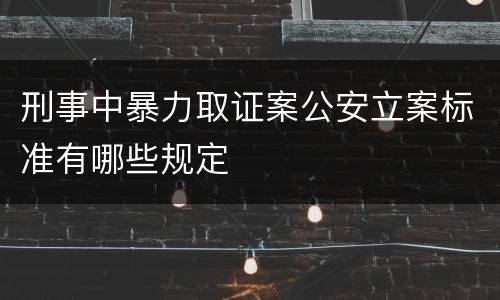 刑事中暴力取证案公安立案标准有哪些规定