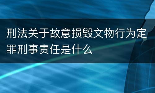 刑法关于故意损毁文物行为定罪刑事责任是什么
