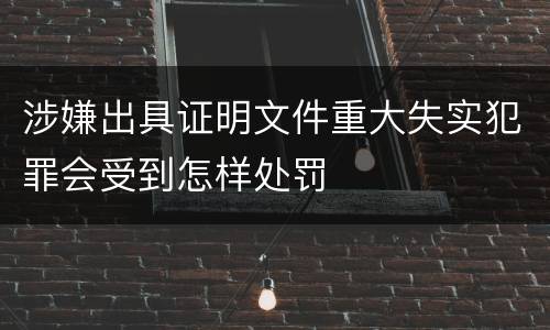 涉嫌出具证明文件重大失实犯罪会受到怎样处罚