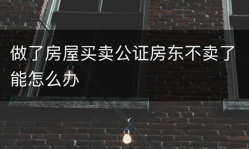 做了房屋买卖公证房东不卖了能怎么办