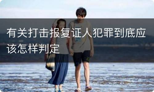 有关打击报复证人犯罪到底应该怎样判定