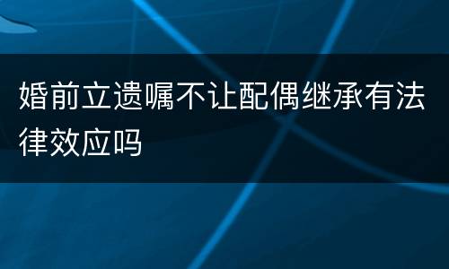 婚前立遗嘱不让配偶继承有法律效应吗