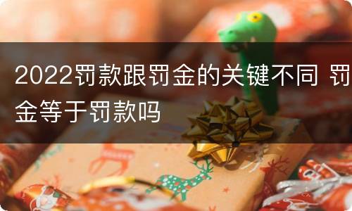 2022罚款跟罚金的关键不同 罚金等于罚款吗
