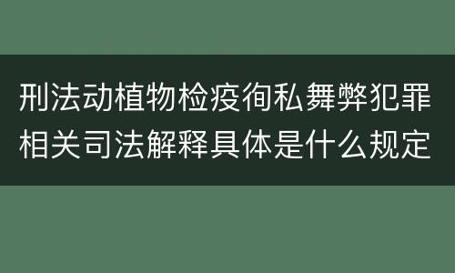 刑法动植物检疫徇私舞弊犯罪相关司法解释具体是什么规定