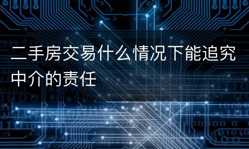 二手房交易什么情况下能追究中介的责任