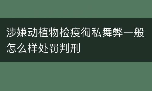 涉嫌动植物检疫徇私舞弊一般怎么样处罚判刑