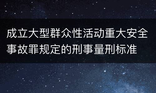 成立大型群众性活动重大安全事故罪规定的刑事量刑标准