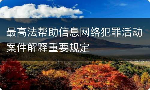 最高法帮助信息网络犯罪活动案件解释重要规定