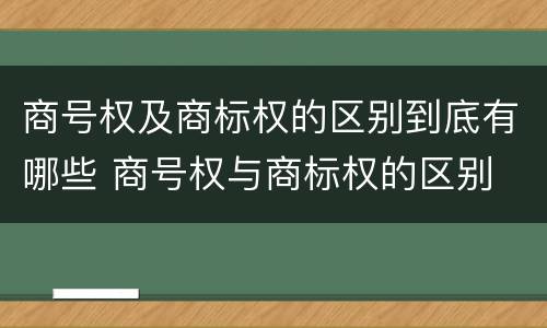 商号权及商标权的区别到底有哪些 商号权与商标权的区别